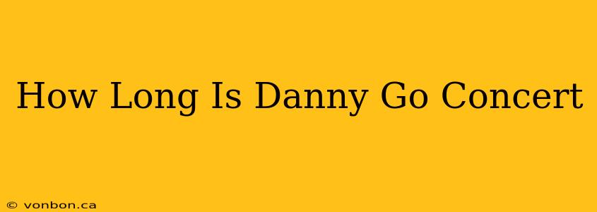 How Long Is Danny Go Concert