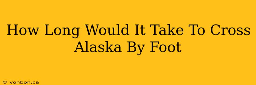 How Long Would It Take To Cross Alaska By Foot