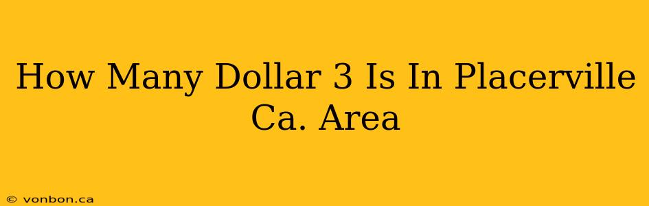 How Many Dollar 3 Is In Placerville Ca. Area