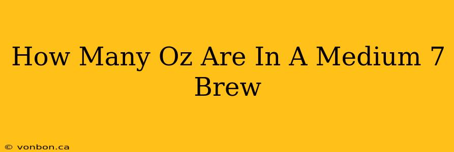 How Many Oz Are In A Medium 7 Brew