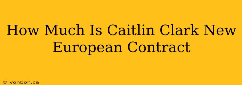 How Much Is Caitlin Clark New European Contract