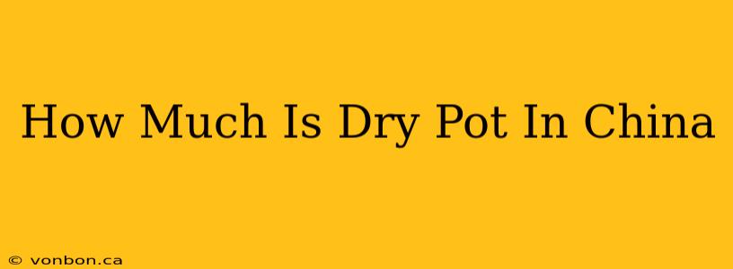 How Much Is Dry Pot In China