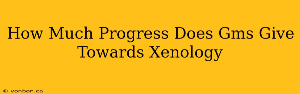 How Much Progress Does Gms Give Towards Xenology