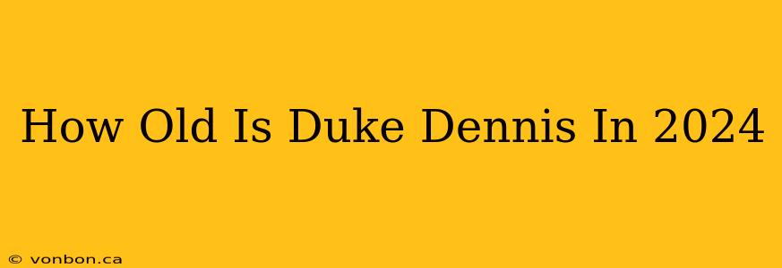 How Old Is Duke Dennis In 2024