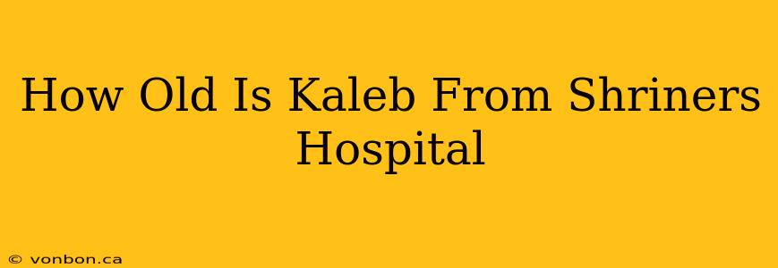 How Old Is Kaleb From Shriners Hospital