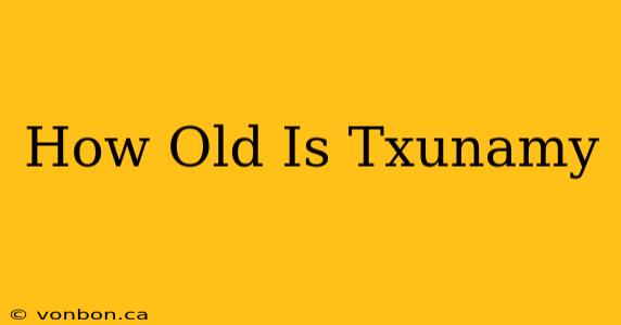 How Old Is Txunamy