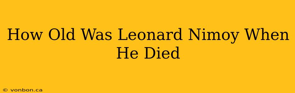 How Old Was Leonard Nimoy When He Died