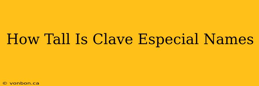 How Tall Is Clave Especial Names