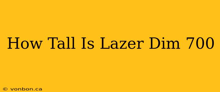 How Tall Is Lazer Dim 700