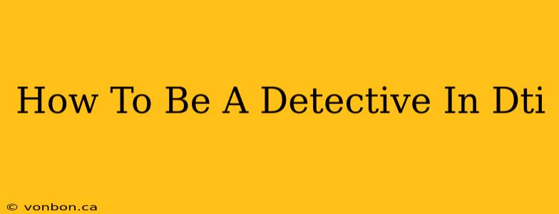 How To Be A Detective In Dti