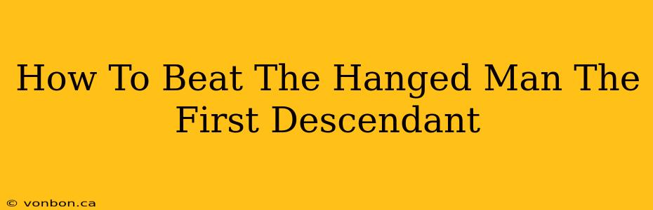 How To Beat The Hanged Man The First Descendant