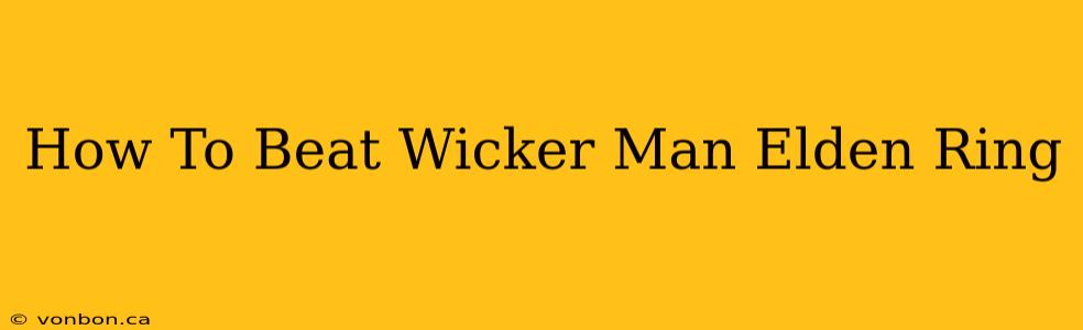 How To Beat Wicker Man Elden Ring