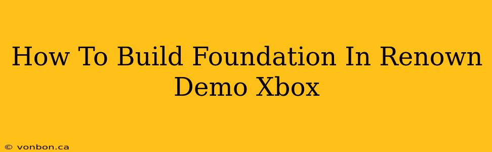 How To Build Foundation In Renown Demo Xbox