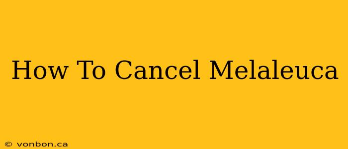 How To Cancel Melaleuca