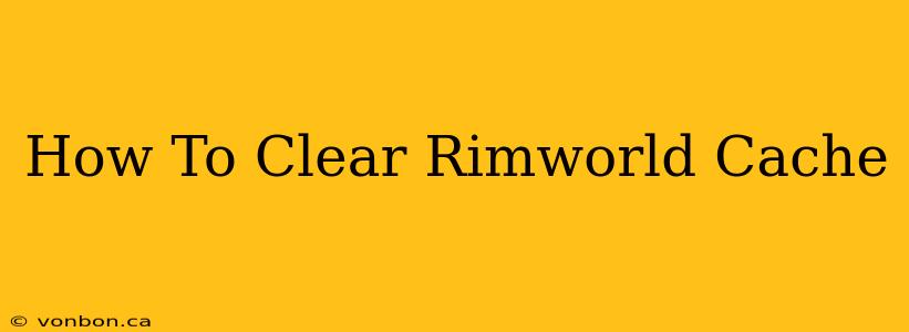 How To Clear Rimworld Cache