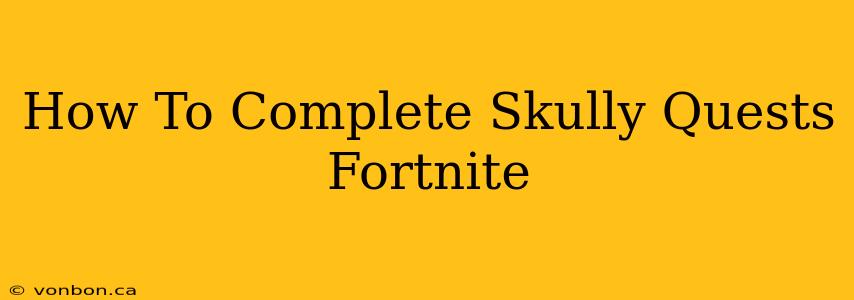 How To Complete Skully Quests Fortnite