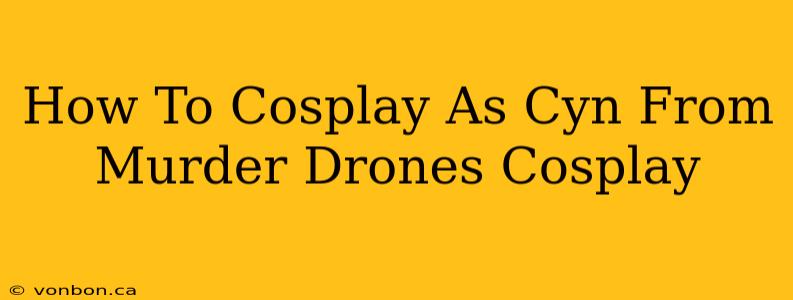 How To Cosplay As Cyn From Murder Drones Cosplay