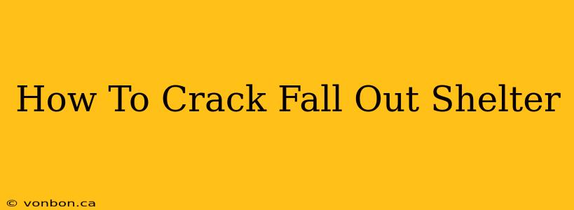 How To Crack Fall Out Shelter