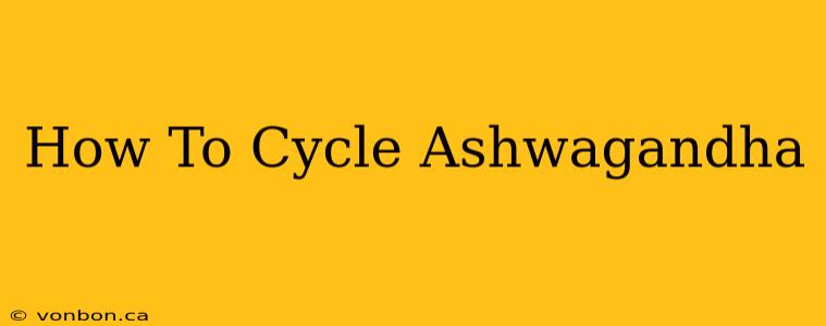 How To Cycle Ashwagandha