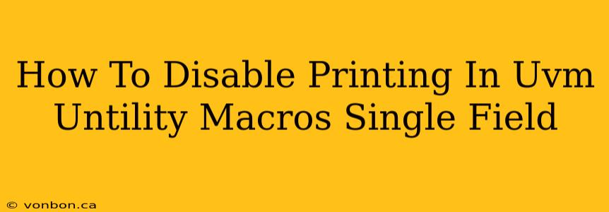 How To Disable Printing In Uvm Untility Macros Single Field