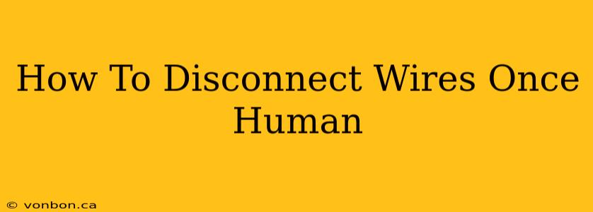 How To Disconnect Wires Once Human