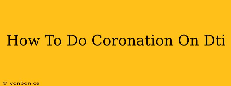 How To Do Coronation On Dti