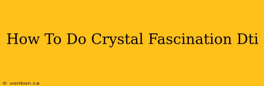 How To Do Crystal Fascination Dti