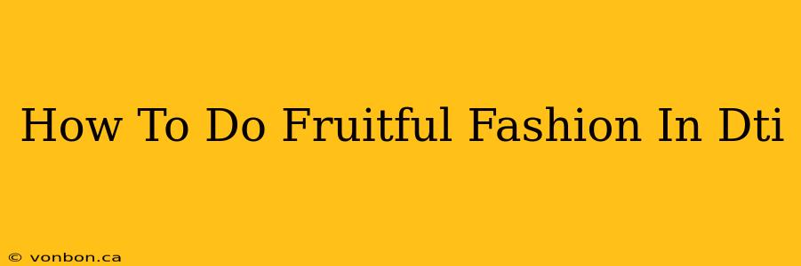 How To Do Fruitful Fashion In Dti