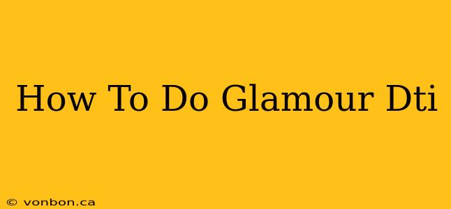 How To Do Glamour Dti