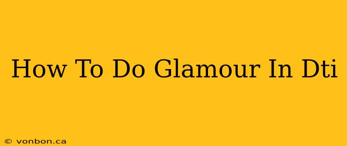 How To Do Glamour In Dti