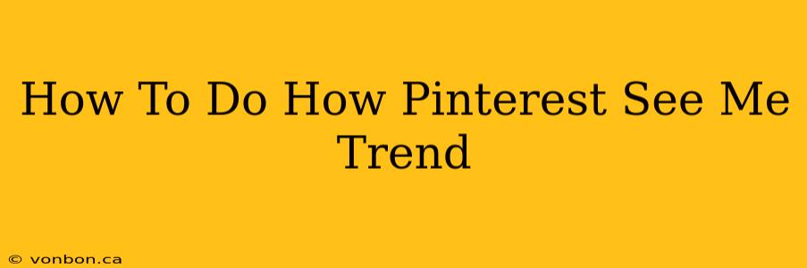 How To Do How Pinterest See Me Trend