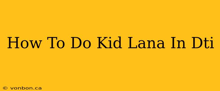 How To Do Kid Lana In Dti