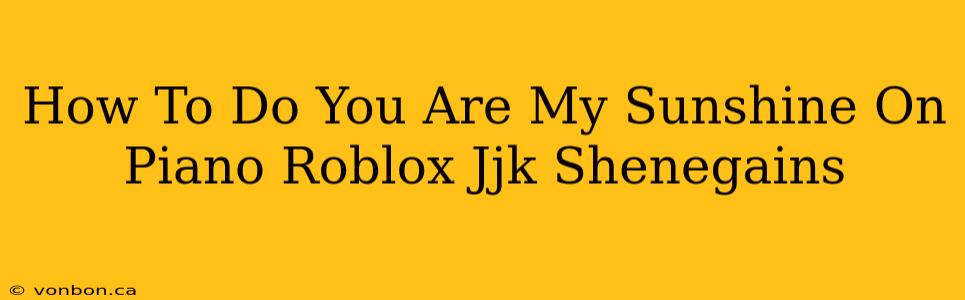 How To Do You Are My Sunshine On Piano Roblox Jjk Shenegains