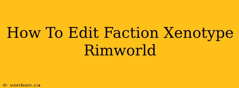 How To Edit Faction Xenotype Rimworld