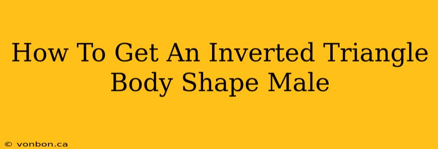 How To Get An Inverted Triangle Body Shape Male