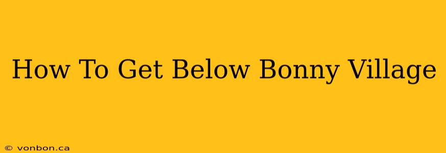 How To Get Below Bonny Village