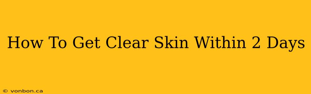 How To Get Clear Skin Within 2 Days