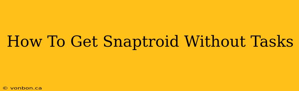 How To Get Snaptroid Without Tasks