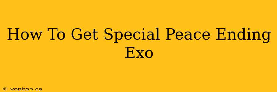 How To Get Special Peace Ending Exo