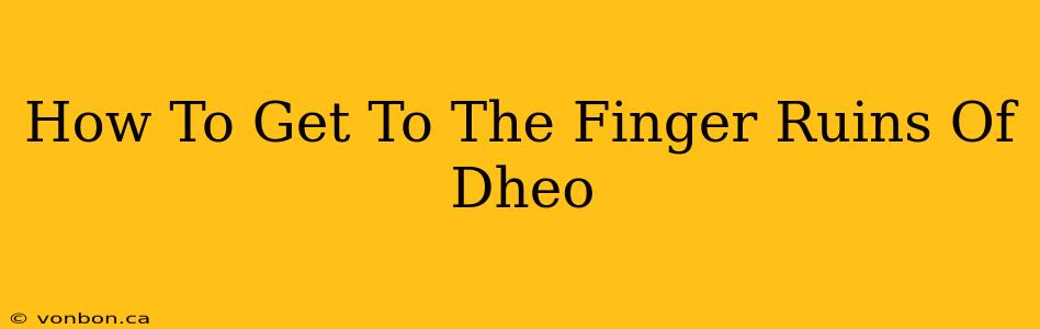 How To Get To The Finger Ruins Of Dheo