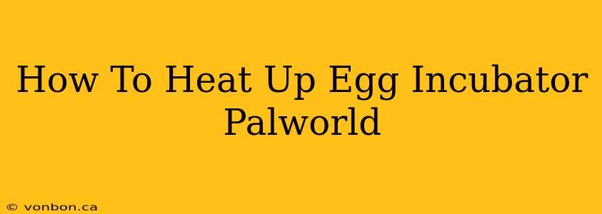 How To Heat Up Egg Incubator Palworld