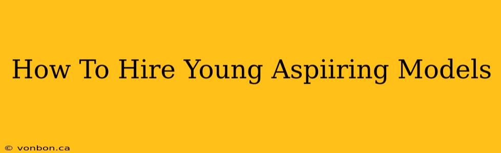 How To Hire Young Aspiiring Models