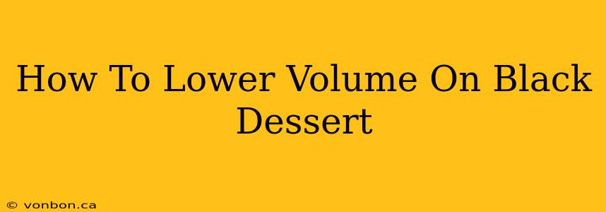 How To Lower Volume On Black Dessert