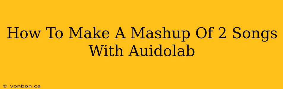 How To Make A Mashup Of 2 Songs With Auidolab