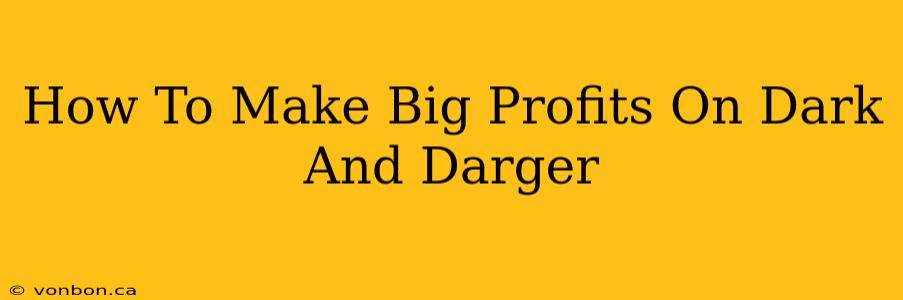 How To Make Big Profits On Dark And Darger