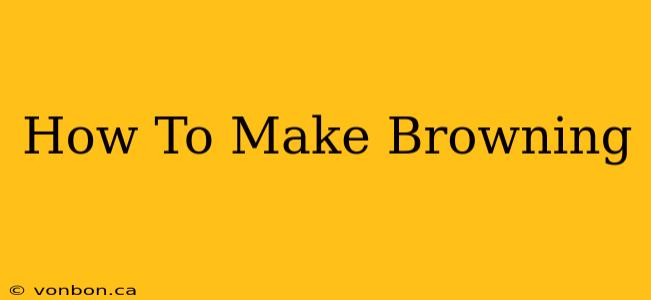 How To Make Browning