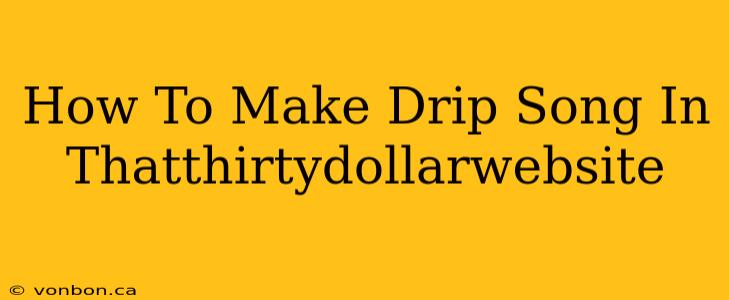 How To Make Drip Song In Thatthirtydollarwebsite