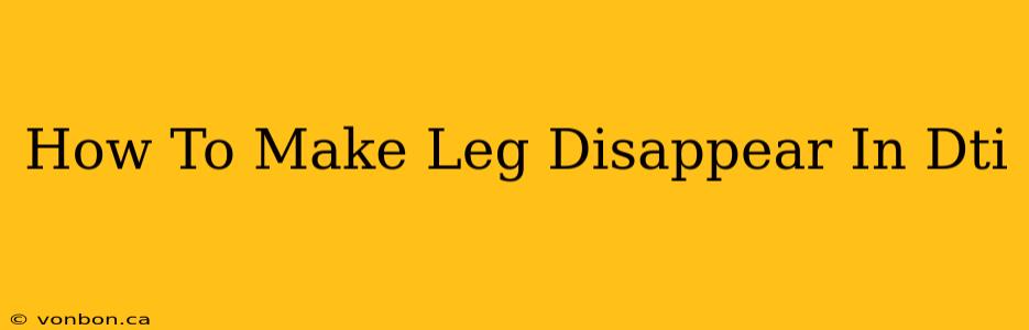 How To Make Leg Disappear In Dti