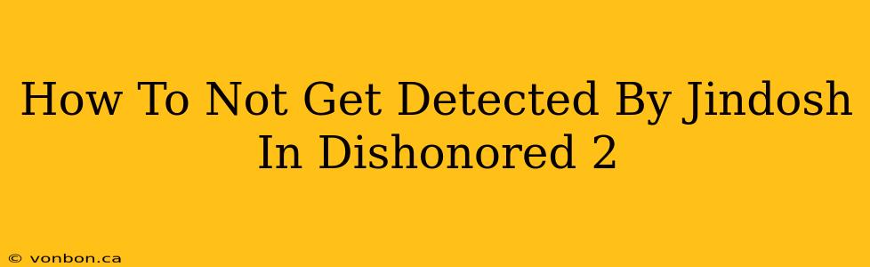 How To Not Get Detected By Jindosh In Dishonored 2