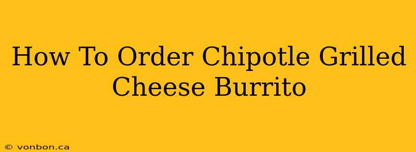 How To Order Chipotle Grilled Cheese Burrito